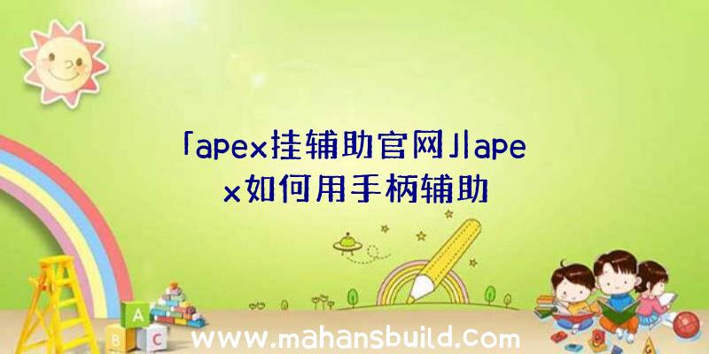 「apex挂辅助官网」|apex如何用手柄辅助